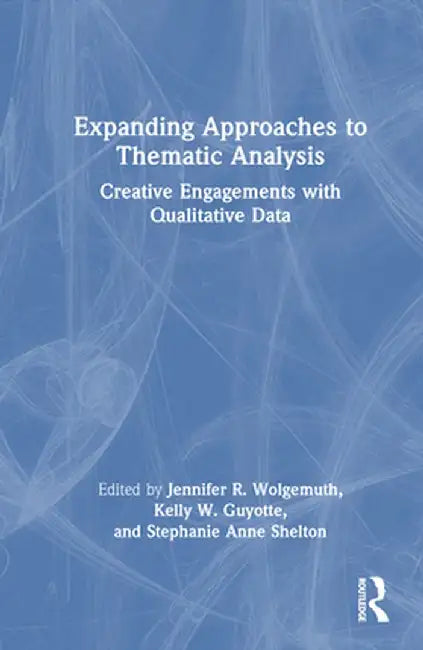 Expanding Approaches to Thematic Analysis: Creative Engagements with Qualitative Data by Jennifer R. Wolgemuth
