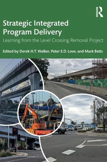 Strategic Integrated Program Delivery: Learning from the Level Crossing Removal Project by Derek H.T. Walker