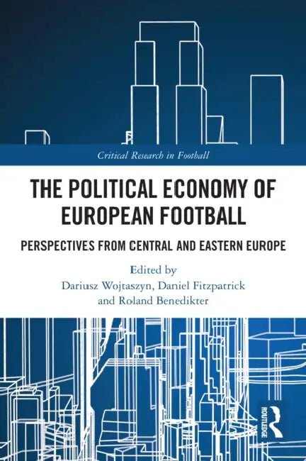 The Political Economy of European Football: Perspectives from Central and Eastern Europe by Dariusz Wojtaszyn, Daniel Fitzpatrick, Roland Benedikter