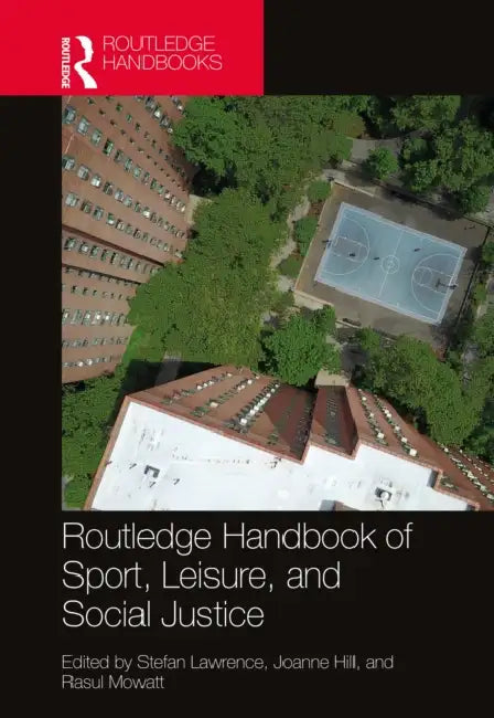 Routledge Handbook of Sport, Leisure, and Social Justice by Stefan Lawrence, Joanne Hill, Rasul Mowatt