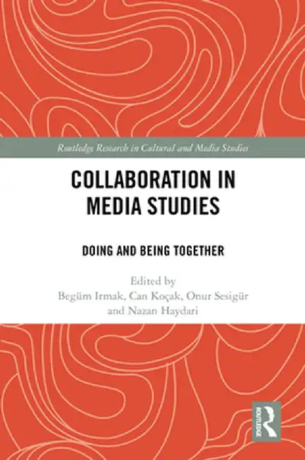Collaboration in Media Studies: Doing and Being Together by Begüm Irmak