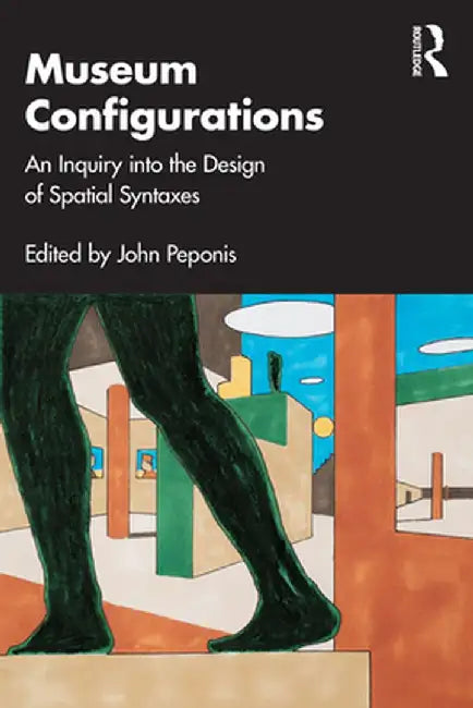 Museum Configurations: An Inquiry Into the Design of Spatial Syntaxes by John Peponis