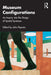 Museum Configurations: An Inquiry Into the Design of Spatial Syntaxes by John Peponis