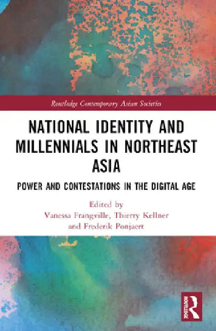 National Identity and Millennials in Northeast Asia: Power and Contestations in the Digital Age by Vanessa Frangville