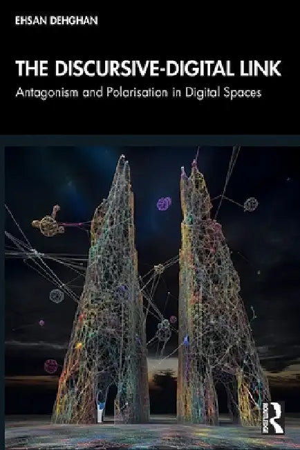 The Discursive-Digital Link: Antagonism and Polarisation in Digital Spaces by Ehsan Dehghan