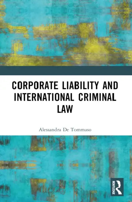 Corporate Liability and International Criminal Law by Alessandra de Tommaso