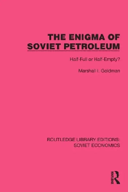 The Enigma of Soviet Petroleum: Half-Full or Half-Empty? by Marshall I. Goldman