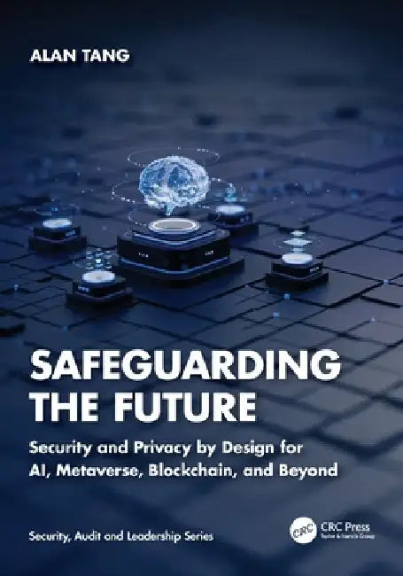 Safeguarding the Future: Security and Privacy by Design for AI, Metaverse, Blockchain, and Beyond by Alan Tang