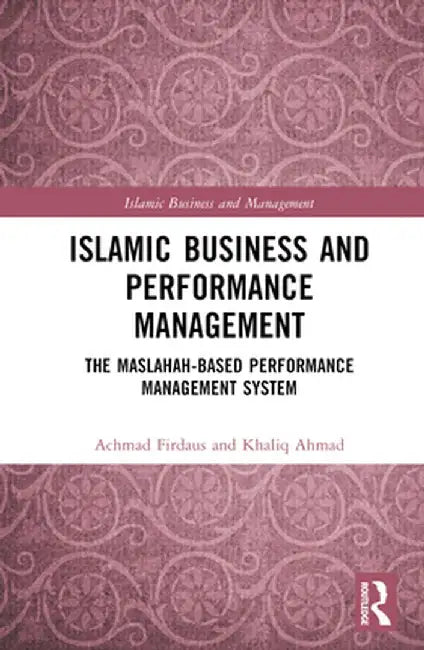 Islamic Business and Performance Management: The Maslahah-Based Performance Management System by Achmad Firdaus