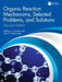 Organic Reaction Mechanisms Selected Problems and Solutions by Groutas, William C.