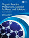 Organic Reaction Mechanisms Selected Problems and Solutions by Groutas, William C.