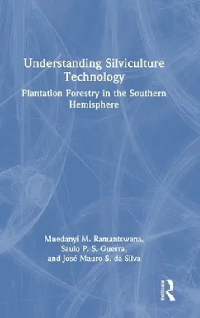 Understanding Silviculture Technology: Plantation Forestry in the Southern Hemisphere by Muedanyi M. Ramantswana, Saulo P. S. Guerra, José Mauro S. Da Silva