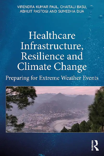 Healthcare Infrastructure Resilience And Climate Change: Preparing For Extreme Weather Events by Paul, Virendra Kumar