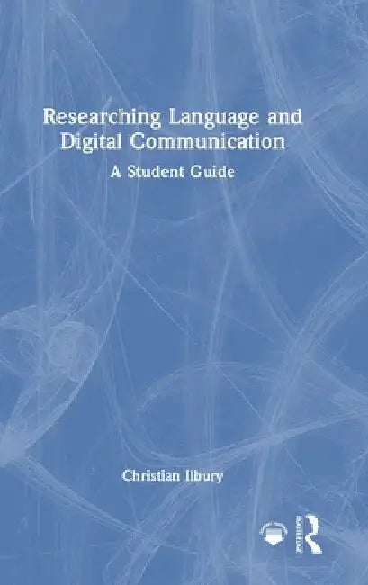 Researching Language and Digital Communication: A Student Guide by Christian Ilbury