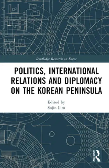 Politics, International Relations and Diplomacy on the Korean Peninsula by Sojin Lim