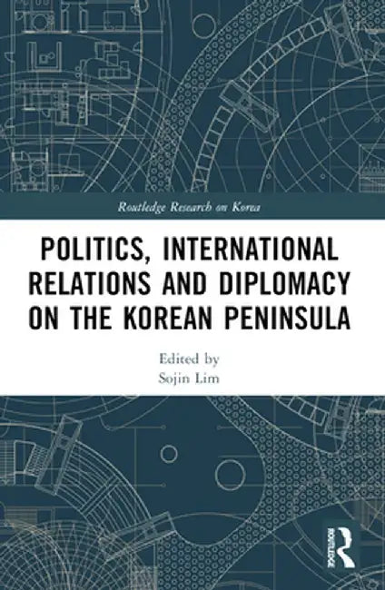 Politics, International Relations and Diplomacy on the Korean Peninsula by Sojin Lim