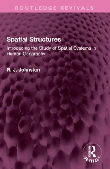 Spatial Structures: Introducing the Study of Spatial Systems in Human Geography by R. J. Johnston