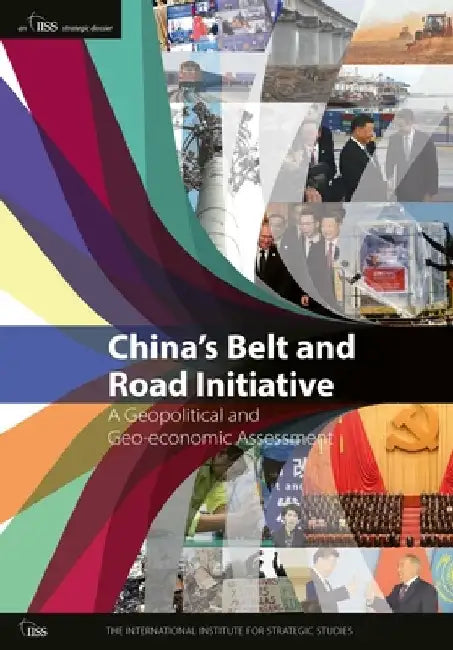 China's Belt and Road Initiative: A Geopolitical and Geo-Economic Assessment by International Institute for Strategic St