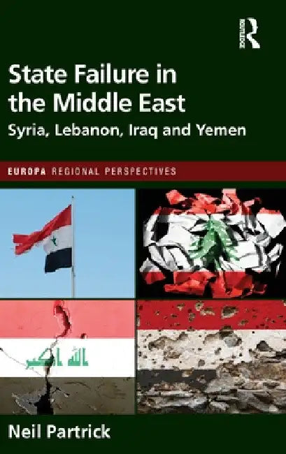 State Failure in the Middle East: Syria, Lebanon, Iraq and Yemen by Neil Partrick