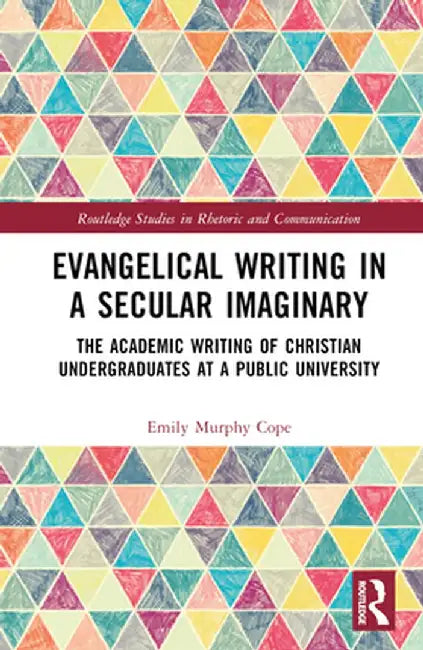 Evangelical Writing in a Secular Imaginary: The Academic Writing of Christian Undergraduates at a Public University by Emily Murphy Cope