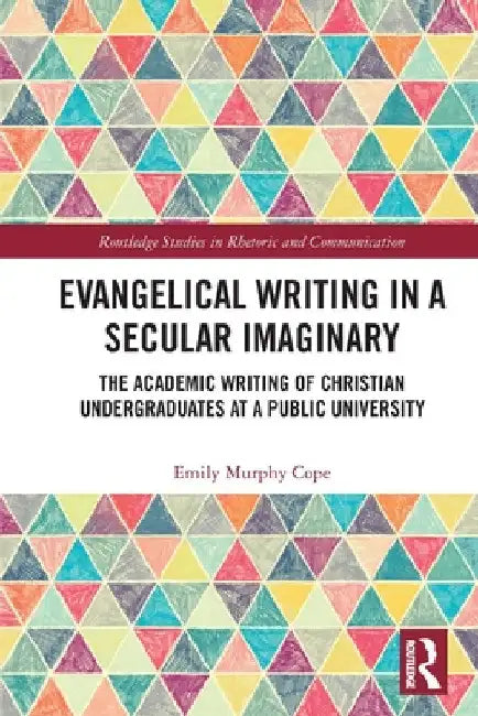 Evangelical Writing in a Secular Imaginary: The Academic Writing of Christian Undergraduates at a Public University by Emily Murphy Cope