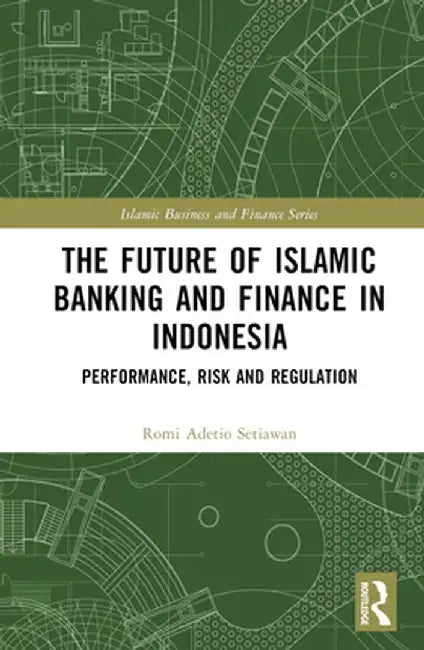 The Future of Islamic Banking and Finance in Indonesia: Performance, Risk and Regulation by Romi Adetio Setiawan