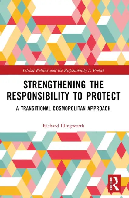Strengthening the Responsibility to Protect: A Transitional Cosmopolitan Approach by Richard Illingworth