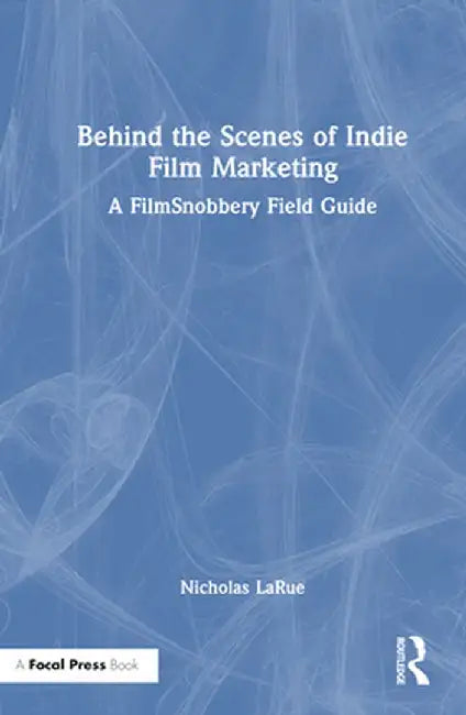 Behind the Scenes of Indie Film Marketing: A Filmsnobbery Field Guide by Nicholas LaRue