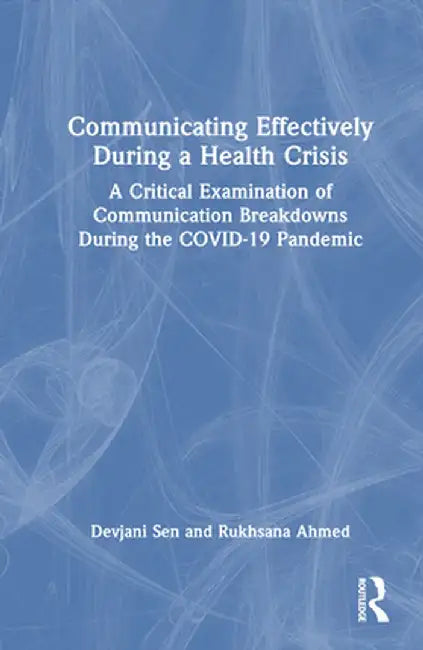 Communicating Effectively During a Health Crisis: A Critical Examination of Communication Breakdowns During the COVID-19 Pandemic by Devjani Sen