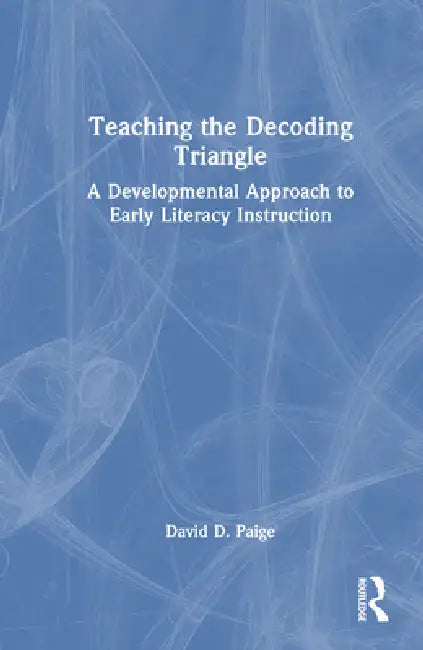 Teaching the Decoding Triangle: A Developmental Approach to Early Literacy Instruction by David D. Paige