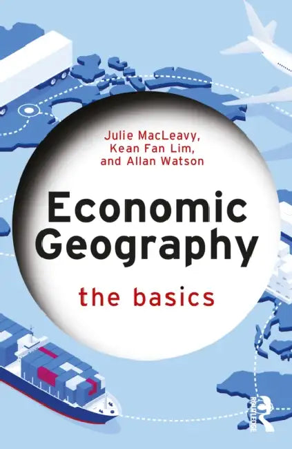 Economic Geography: The Basics by Julie Macleavy, Kean Fan Lim, Allan Watson