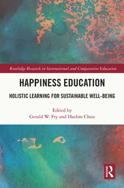 Happiness Education: Holistic Learning for Sustainable Well-Being by Gerald W. Fry