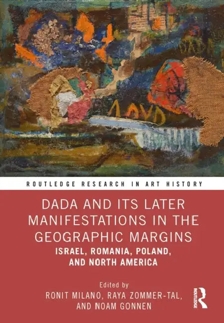 Dada and Its Later Manifestations in the Geographic Margins: Israel, Romania, Poland, and North America by Ronit Milano