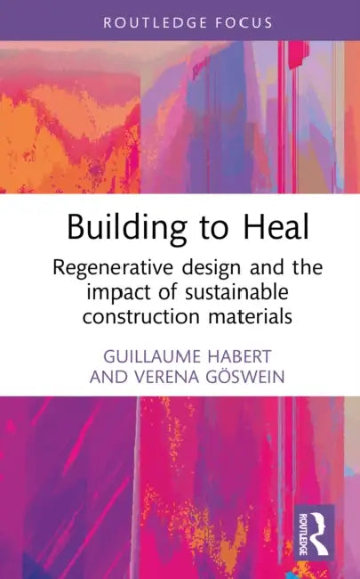Building to Heal: Regenerative Design and the Impact of Sustainable Construction Materials by Guillaume Habert, Verena Göswein