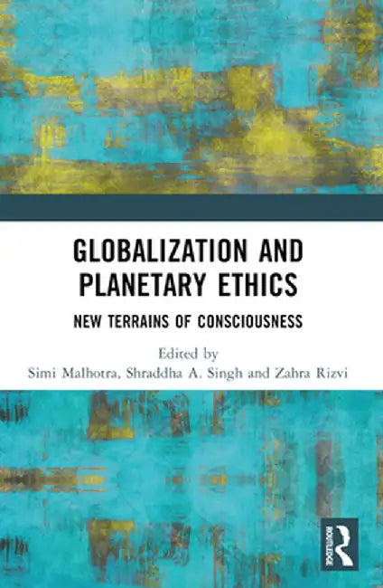 Globalization and Planetary Ethics: New Terrains of Consciousness by Simi Malhotra