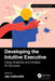 Developing the Intuitive Executive: Using Analytics and Intuition for Success by Jay Liebowitz