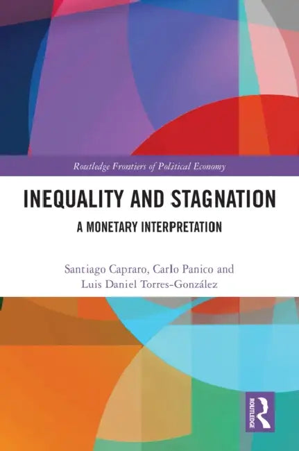 Inequality and Stagnation: A Monetary Interpretation by Santiago Capraro, Carlo Panico, Luis Torres-González