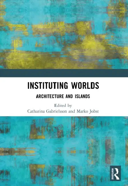 Instituting Worlds: Architecture and Islands by Catharina Gabrielsson, Marko Jobst