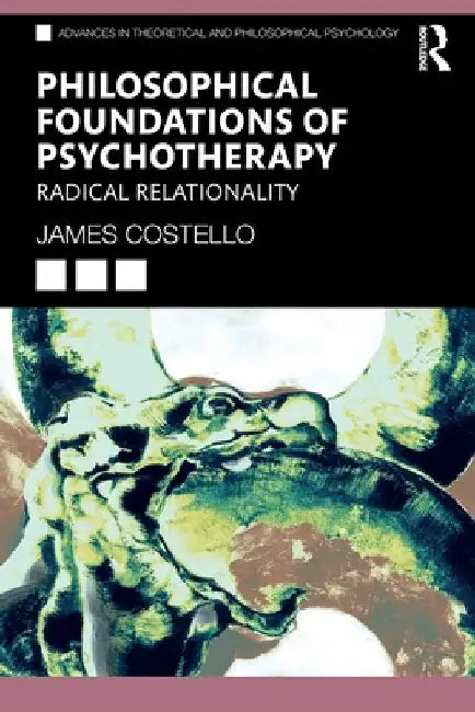 Philosophical Foundations of Psychotherapy: Radical Relationality by James Costello