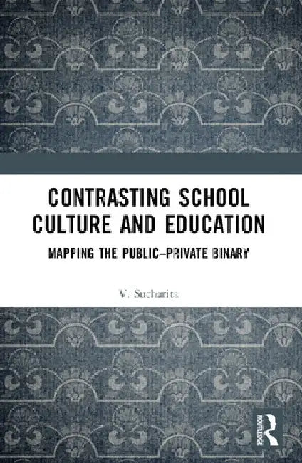 Contrasting School Culture and Education: Mapping the Public-Private Binary by V. Sucharita