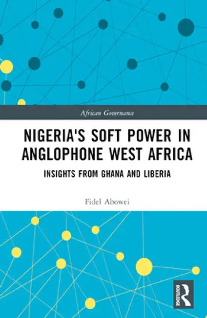 Nigeria's Soft Power in Anglophone West Africa: Insights from Ghana and Liberia by Fidel Abowei