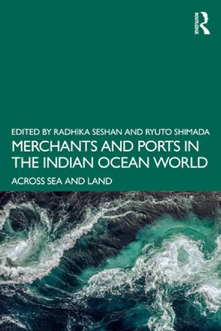 Merchants and Ports in the Indian Ocean World: Across Sea and Land by Radhika Seshan