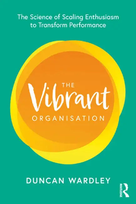 The Vibrant Organisation: The Science of Scaling Enthusiasm to Transform Performance by Duncan Wardley
