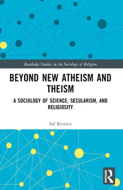 Beyond New Atheism and Theism: A Sociology of Science, Secularism, and Religiosity by Sal Restivo