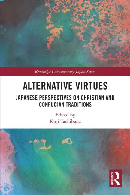 Alternative Virtues: Japanese Perspectives on Christian and Confucian Traditions by Koji Tachibana