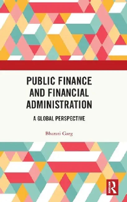 Public Finance and Financial Administration: A Global Perspective by Bharati Garg