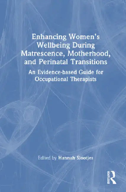 Enhancing Women's Wellbeing During Matrescence, Motherhood, and Perinatal Transitions: An Evidence-based Guide for Occupational Therapists by Hannah Slootjes