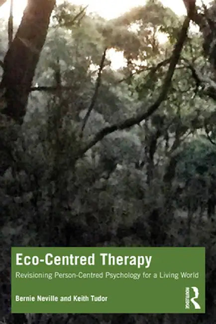 Eco-Centred Therapy: Revisioning Person-Centred Psychology for a Living World by Bernie Neville