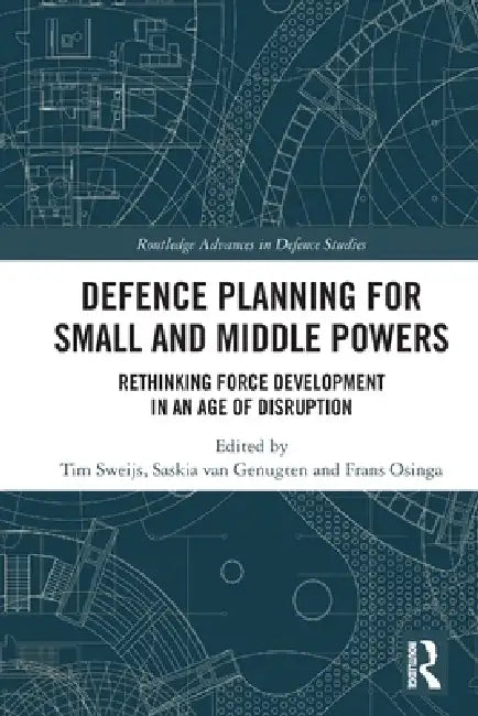 Defence Planning for Small and Middle Powers: Rethinking Force Development in an Age of Disruption by Tim Sweijs, Saskia Van Genugten, Frans Osinga