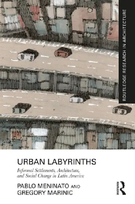 Urban Labyrinths: Informal Settlements, Architecture, And Social Change In Latin America by Pablo Meninato